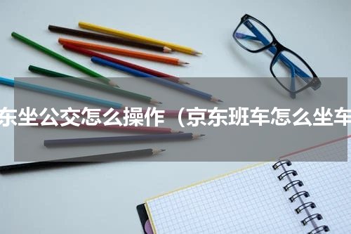 京东坐公交怎么操作（京东班车怎么坐车）