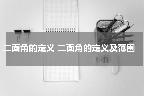 二面角的定义 二面角的定义及范围