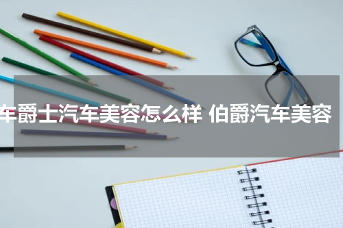 车爵士汽车美容怎么样 伯爵汽车美容