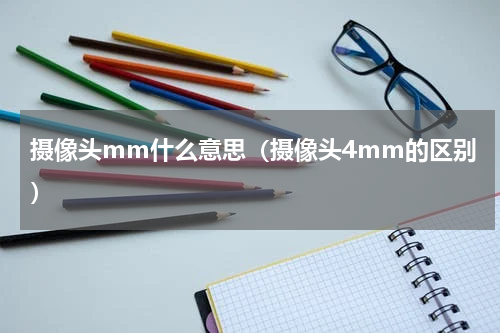 摄像头mm什么意思（摄像头4mm的区别）