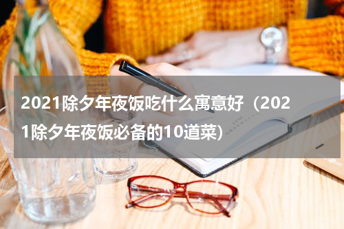 2021除夕年夜饭吃什么寓意好（2021除夕年夜饭必备的10道菜）