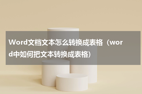 Word文档文本怎么转换成表格（word中如何把文本转换成表格）