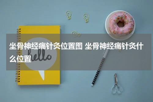 坐骨神经痛针灸位置图 坐骨神经痛针灸什么位置