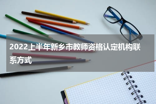 2022上半年新乡市教师资格认定机构联系方式