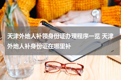 天津外地人补领身份证办理程序一览 天津外地人补身份证在哪里补