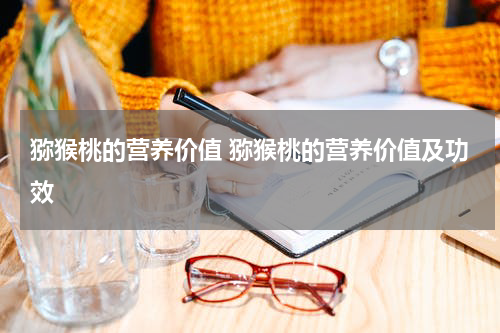猕猴桃的营养价值 猕猴桃的营养价值及功效