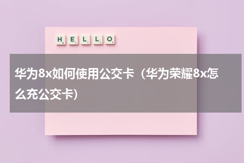 华为8x如何使用公交卡（华为荣耀8x怎么充公交卡）