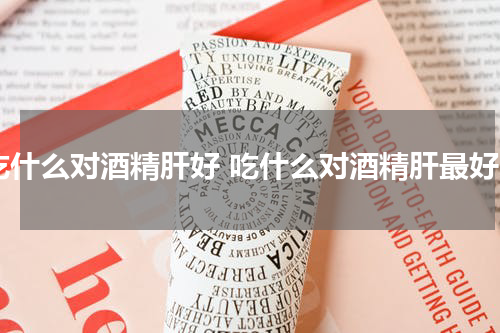 吃什么对酒精肝好 吃什么对酒精肝最好