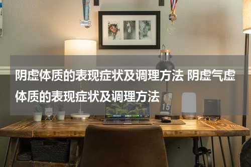 阴虚体质的表现症状及调理方法 阴虚气虚体质的表现症状及调理方法