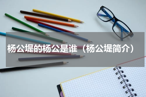 杨公堤的杨公是谁（杨公堤简介）