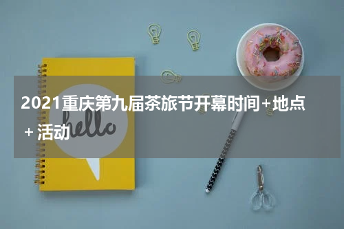 2021重庆第九届茶旅节开幕时间+地点＋活动