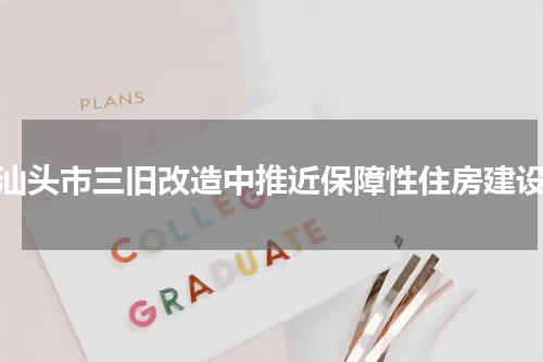 汕头市三旧改造中推近保障性住房建设