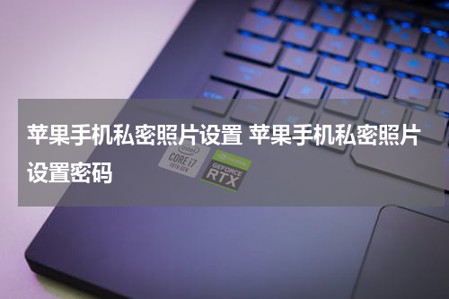 苹果手机私密照片设置 苹果手机私密照片设置密码