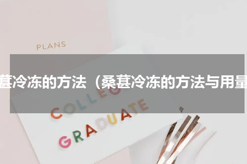 桑葚冷冻的方法（桑葚冷冻的方法与用量）