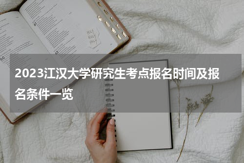 2023江汉大学研究生考点报名时间及报名条件一览