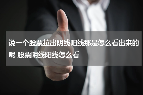 说一个股票拉出阴线阳线那是怎么看出来的呢 股票阴线阳线怎么看