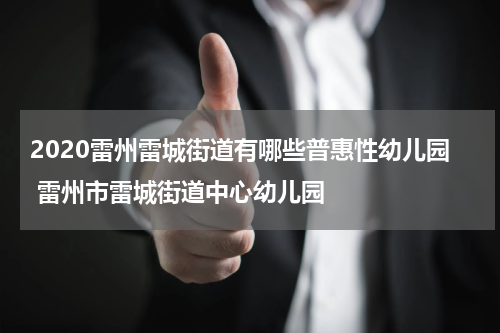 2020雷州雷城街道有哪些普惠性幼儿园 雷州市雷城街道中心幼儿园