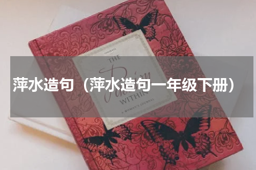 萍水造句（萍水造句一年级下册）