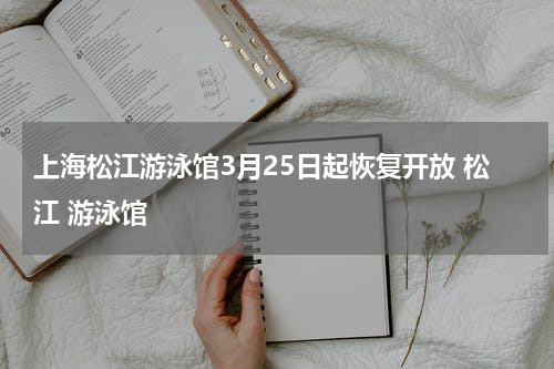 上海松江游泳馆3月25日起恢复开放 松江 游泳馆