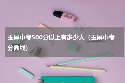 玉屏中考500分以上有多少人（玉屏中考分数线）