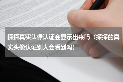 探探真实头像认证会显示出来吗（探探的真实头像认证别人会看到吗）