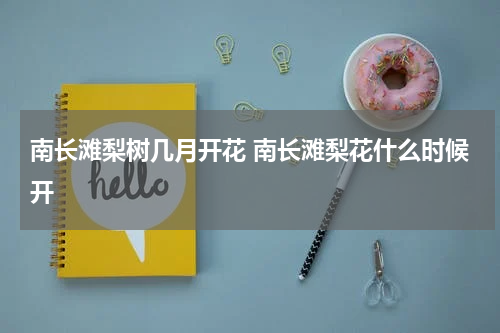 南长滩梨树几月开花 南长滩梨花什么时候开