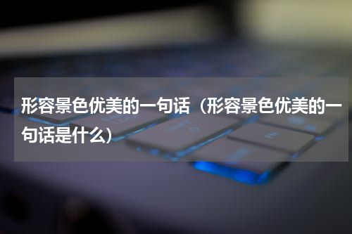 形容景色优美的一句话（形容景色优美的一句话是什么）