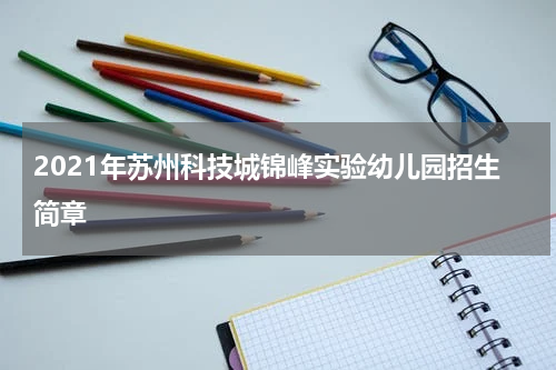 2021年苏州科技城锦峰实验幼儿园招生简章