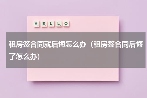 租房签合同就后悔怎么办（租房签合同后悔了怎么办）
