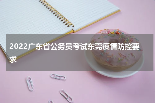 2022广东省公务员考试东莞疫情防控要求