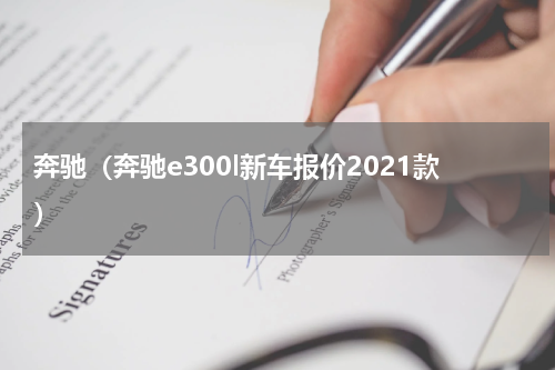 奔驰（奔驰e300l新车报价2021款）