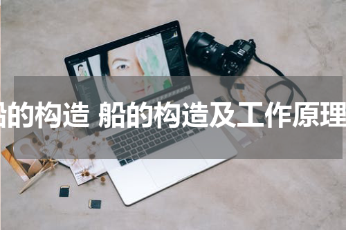 船的构造 船的构造及工作原理