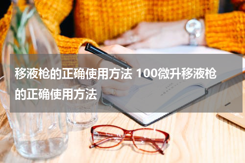 移液枪的正确使用方法 100微升移液枪的正确使用方法