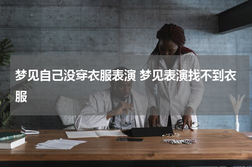 梦见自己没穿衣服表演 梦见表演找不到衣服