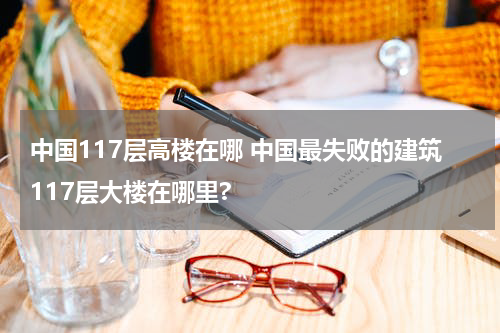 中国117层高楼在哪 中国最失败的建筑117层大楼在哪里?