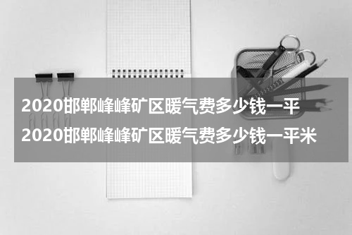 2020邯郸峰峰矿区暖气费多少钱一平 2020邯郸峰峰矿区暖气费多少钱一平米