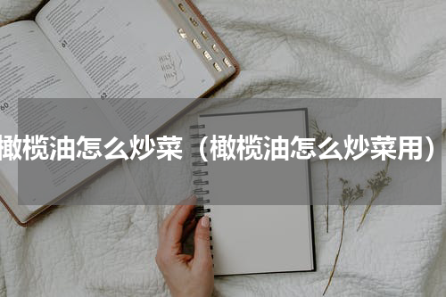橄榄油怎么炒菜（橄榄油怎么炒菜用）