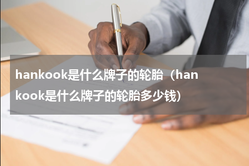 hankook是什么牌子的轮胎（hankook是什么牌子的轮胎多少钱）