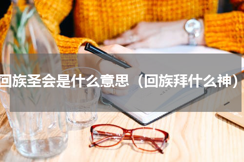 回族圣会是什么意思（回族拜什么神）