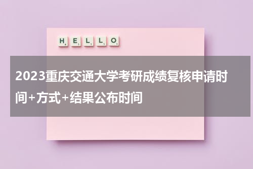 2023重庆交通大学考研成绩复核申请时间+方式+结果公布时间