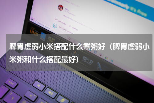 脾胃虚弱小米搭配什么煮粥好（脾胃虚弱小米粥和什么搭配最好）