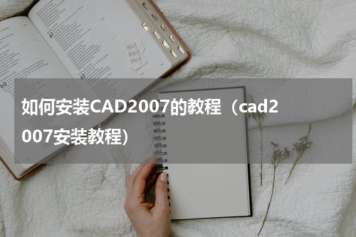 如何安装CAD2007的教程（cad2007安装教程）