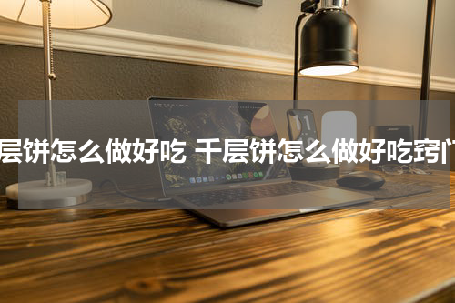 千层饼怎么做好吃 千层饼怎么做好吃窍门