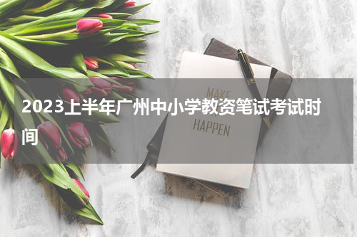 2023上半年广州中小学教资笔试考试时间