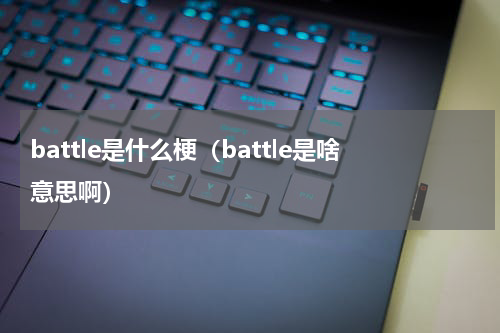 battle是什么梗（battle是啥意思啊）