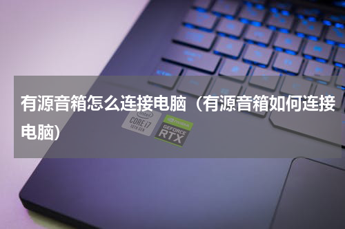 有源音箱怎么连接电脑（有源音箱如何连接电脑）