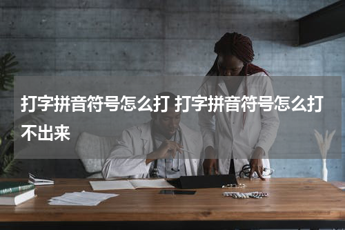 打字拼音符号怎么打 打字拼音符号怎么打不出来