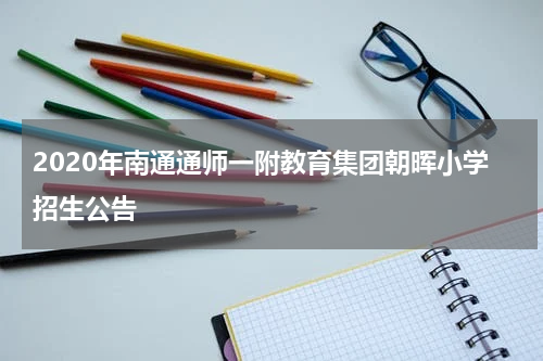 2020年南通通师一附教育集团朝晖小学招生公告