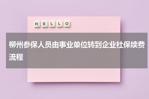 柳州参保人员由事业单位转到企业社保续费流程