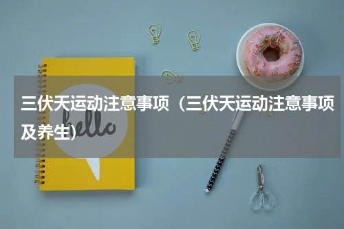三伏天运动注意事项（三伏天运动注意事项及养生）